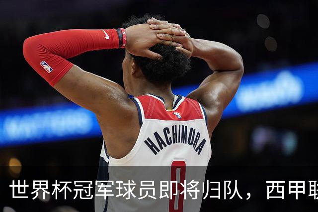 世界杯冠军球员即将归队，西甲联赛2026/27赛季蓄势待发