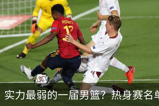 实力最弱的一届男篮？热身赛名单出炉，苦熬9年，胡金秋终成核心