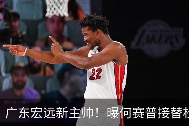 广东宏远新主帅！曝何赛普接替杜锋，目标冲击前四