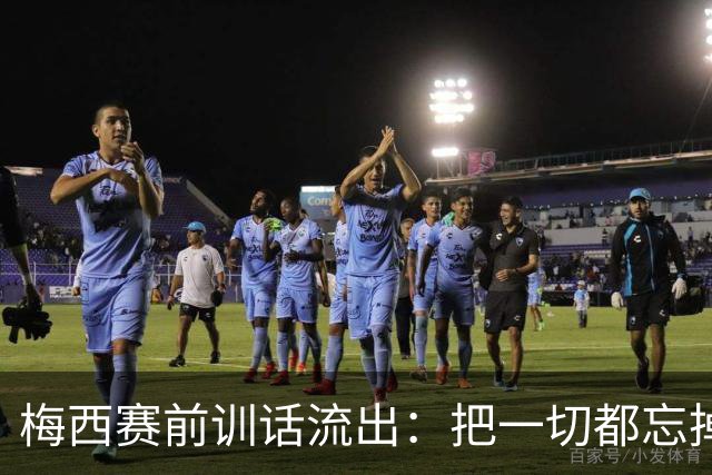 梅西赛前训话流出：把一切都忘掉，我们只想着踢球