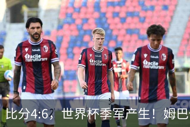 比分4:6，世界杯季军产生！姆巴佩登顶！