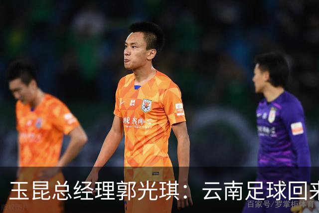 玉昆总经理郭光琪：云南足球回来了 就要站稳了