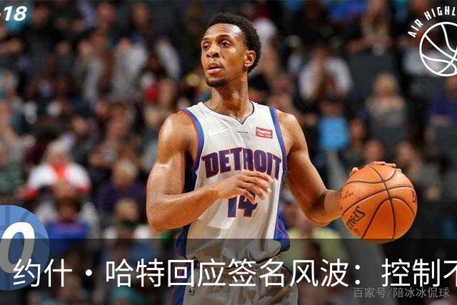 约什·哈特回应签名风波：控制不了时间，但我回来给所有人都签了
