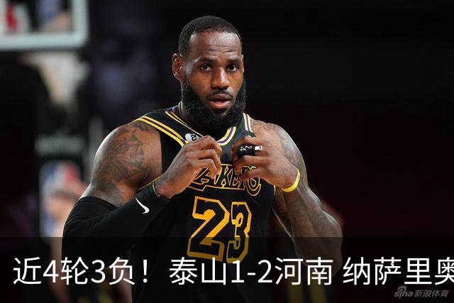 近4轮3负！泰山1-2河南 纳萨里奥传射 河南终结17年客场不胜泰山