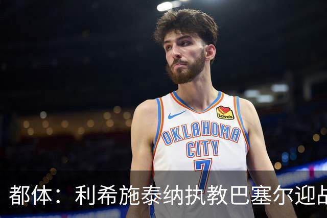 都体：利希施泰纳执教巴塞尔迎战尤文，注定充满回忆与情绪