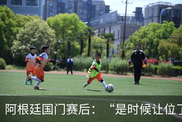 阿根廷国门赛后：“是时候让位了”，我很抱歉