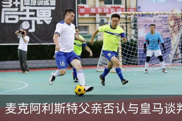 麦克阿利斯特父亲否认与皇马谈判：未与任何官员接触