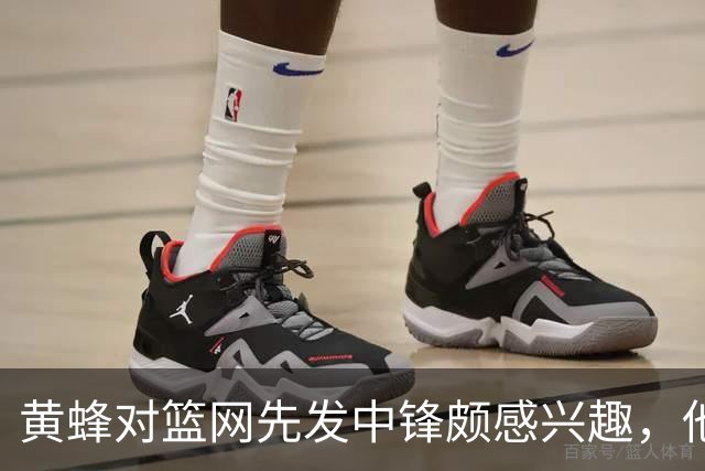 黄蜂对篮网先发中锋颇感兴趣，他们可能通过先签后换交易得到他？