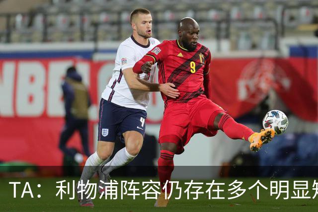 TA：利物浦阵容仍存在多个明显短板，伊劳拉备战新赛季遇诸多困难